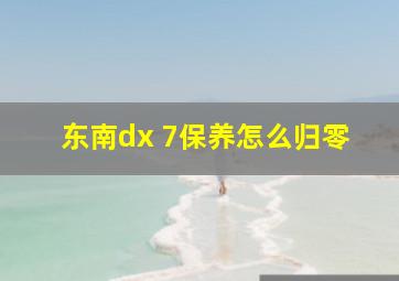 东南dx 7保养怎么归零